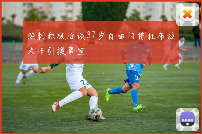 热刺积极洽谈37岁自由门将杜布拉夫卡引援事宜