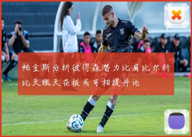 帕金斯分析彼得森潜力比肩比尔科比天赋天花板或可相提并论